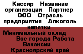 Кассир › Название организации ­ Партнер, ООО › Отрасль предприятия ­ Алкоголь, напитки › Минимальный оклад ­ 33 000 - Все города Работа » Вакансии   . Красноярский край,Кайеркан г.